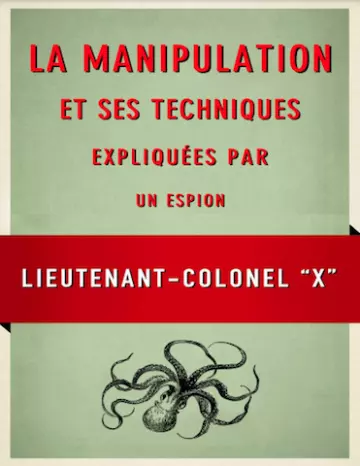 La Manipulation et ses techniques expliquées par un espion Lieutenant-colonel X  [Livres]